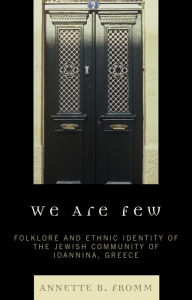 Title: We Are Few: Folklore and Ethnic Identity of the Jewish Community of Ioannina, Greece, Author: Annette B. Fromm