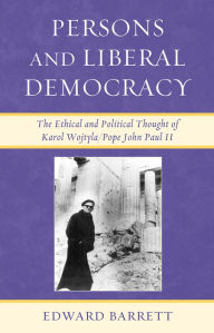 Title: Persons and Liberal Democracy: The Ethical and Political Thought of Karol Wojtyla/John Paul II, Author: Edward Barrett