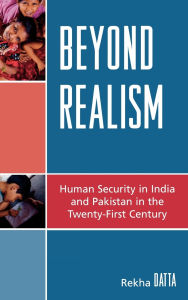 Title: Beyond Realism: Human Security in India and Pakistan in the Twenty-First Century, Author: Rekha Datta