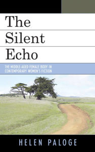 Title: The Silent Echo: The Middle-Aged Female Body in Contemporary Women's Fiction, Author: Helen Paloge
