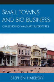 Title: Small Towns and Big Business: Challenging Wal-Mart Superstores, Author: Stephen Halebsky