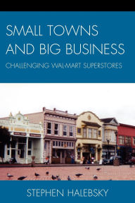 Title: Small Towns and Big Business: Challenging Wal-Mart Superstores, Author: Stephen Halebsky