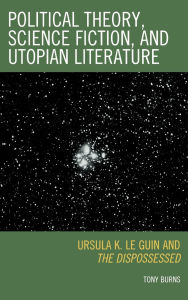 Title: Political Theory, Science Fiction, and Utopian Literature: Ursula K. Le Guin and The Dispossessed, Author: Tony Burns
