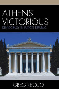 Title: Athens Victorious: Democracy in Plato's Republic, Author: Greg Recco