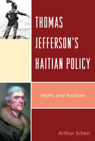 Title: Thomas Jefferson's Haitian Policy: Myths and Realities, Author: Arthur Scherr