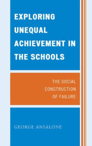 Title: Exploring Unequal Achievement in the Schools: The Social Construction of Failure, Author: George Ansalone