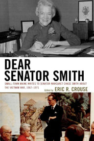 Title: Dear Senator Smith: Small-Town Maine Writes to Senator Margaret Chase Smith about the Vietnam War, Author: Eric R. Crouse
