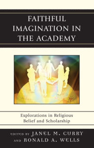 Title: Faithful Imagination in the Academy: Explorations in Religious Belief and Scholarship, Author: Janel M. Curry
