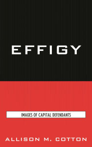 Title: Effigy: Images of Capital Defendants, Author: Allison M. Cotton
