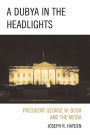 A Dubya in the Headlights: President George W. Bush and the Media