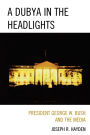 A Dubya in the Headlights: President George W. Bush and the Media