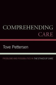 Title: Comprehending Care: Problems and Possibilities in The Ethics of Care, Author: Tove Pettersen