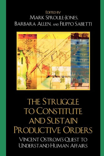 The Struggle to Constitute and Sustain Productive Orders: Vincent Ostrom's Quest to Understand Human Affairs