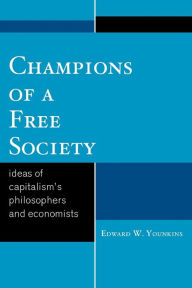 Title: Champions of a Free Society: Ideas of Capitalism's Philosophers and Economists, Author: Edward W. Younkins