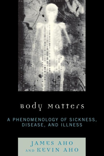 Body Matters: A Phenomenology of Sickness, Disease, and Illness