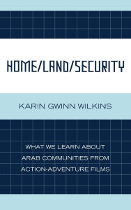 Title: Home/Land/Security: What We Learn about Arab Communities from Action-Adventure Films, Author: Karin Gwinn Wilkins