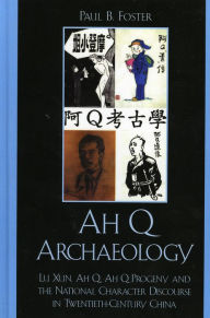 Title: Ah Q Archaeology: Lu Xun, Ah Q, Ah Q Progeny, and the National Character Discourse in Twentieth Century China, Author: Paul B. Foster