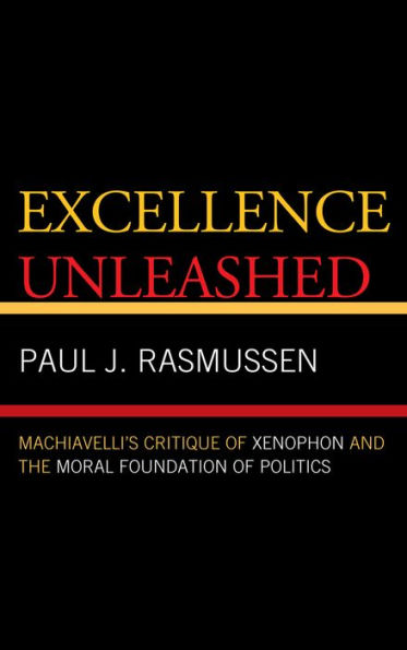 Excellence Unleashed: Machiavelli's Critique of Xenophon and the Moral Foundation of Politics