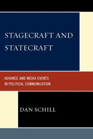 Title: Stagecraft and Statecraft: Advance and Media Events in Political Communication, Author: Dan Schill