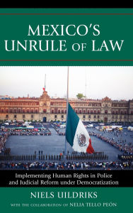 Title: Mexico's Unrule of Law: Implementing Human Rights in Police and Judicial Reform under Democratization, Author: Niels Uildriks