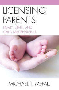Title: Licensing Parents: Family, State, and Child Maltreatment, Author: Michael McFall
