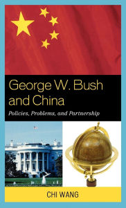 Title: George W. Bush and China: Policies, Problems, and Partnerships, Author: Chi Wang
