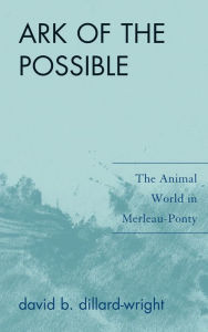 Title: Ark of the Possible: The Animal World in Merleau-Ponty, Author: David B. Dillard-Wright