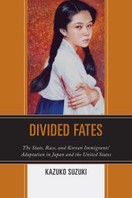 Title: Divided Fates: The State, Race, and Korean Immigrants' Adaptation in Japan and the United States, Author: Kazuko Suzuki