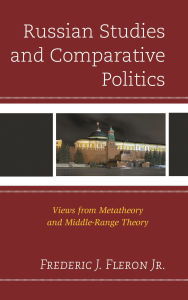 Title: Russian Studies and Comparative Politics: Views from Metatheory and Middle-Range Theory, Author: Frederic J. Fleron Jr.