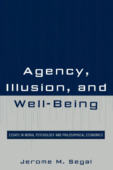 Agency, Illusion, and Well-Being: Essays in Moral Psychology and Philosophical Economics