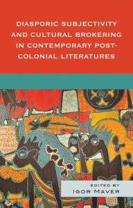 Title: Diasporic Subjectivity and Cultural Brokering in Contemporary Post-Colonial Literatures, Author: Igor Maver