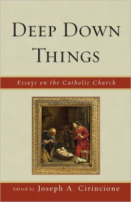 Title: Deep Down Things: Essays on Catholic Culture, Author: Cirincione