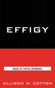 Title: Effigy: Images of Capital Defendants, Author: Allison M. Cotton