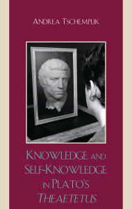 Title: Knowledge and Self-Knowledge in Plato's Theaetetus, Author: Andrea Tschemplik