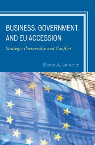 Title: Business, Government, and EU Accession: Strategic Partnership and Conflict, Author: Elena A. Iankova