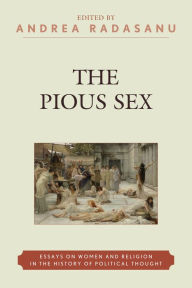 Title: The Pious Sex: Essays on Women and Religion in the History of Political Thought, Author: Andrea Radasanu
