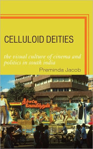 Title: Celluloid Deities: The Visual Culture of Cinema and Politics in South India, Author: Preminda Jacob