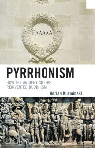 Title: Pyrrhonism: How the Ancient Greeks Reinvented Buddhism, Author: Adrian Kuzminski