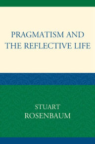 Title: Pragmatism and the Reflective Life, Author: Stuart Rosenbaum