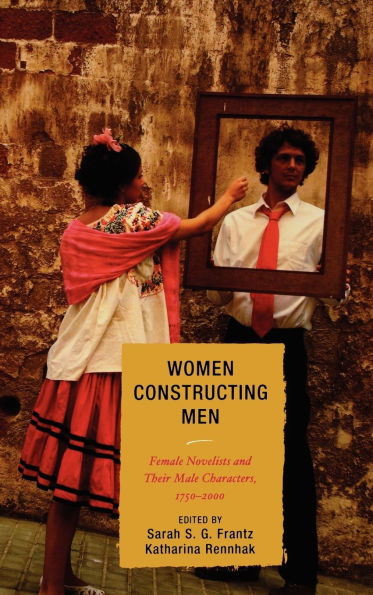 Women Constructing Men: Female Novelists and Their Male Characters, 1750 - 2000