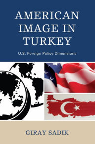 Title: American Image in Turkey: U.S. Foreign Policy Dimensions, Author: Giray Sadik
