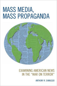 Title: Mass Media, Mass Propaganda: Understanding the News in the 'War on Terror', Author: Anthony DiMaggio