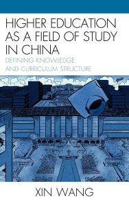 Title: Higher Education as a Field of Study in China: Defining Knowledge and Curriculum Structure, Author: Xin Wang