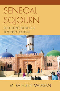 Title: Senegal Sojourn: Selections from One Teacher's Journal, Author: Kathleen M. Madigan