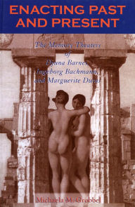 Title: Enacting Past and Present: The Memory Theaters of Djuna Barnes, Ingeborg Bachmann, and Marguerite Duras, Author: Michaela M. Grobbel