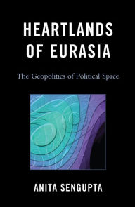 Title: Heartlands of Eurasia: The Geopolitics of Political Space, Author: Anita Sengupta