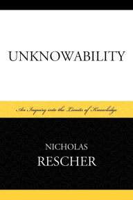 Title: Unknowability: An Inquiry Into the Limits of Knowledge, Author: Nicholas Rescher