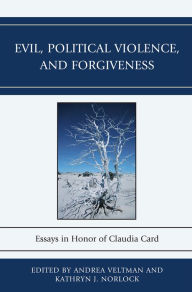 Evil, Political Violence, and Forgiveness: Essays in Honor of Claudia Card