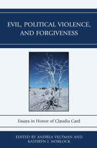 Title: Evil, Political Violence, and Forgiveness: Essays in Honor of Claudia Card, Author: Andrea Veltman