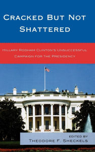 Title: Cracked but Not Shattered: Hillary Rodham Clinton's Unsuccessful Campaign for the Presidency, Author: Mary C. Banwart